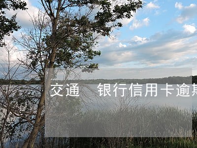 交通 银行信用卡逾期后果 交通 银行信用卡逾期后果